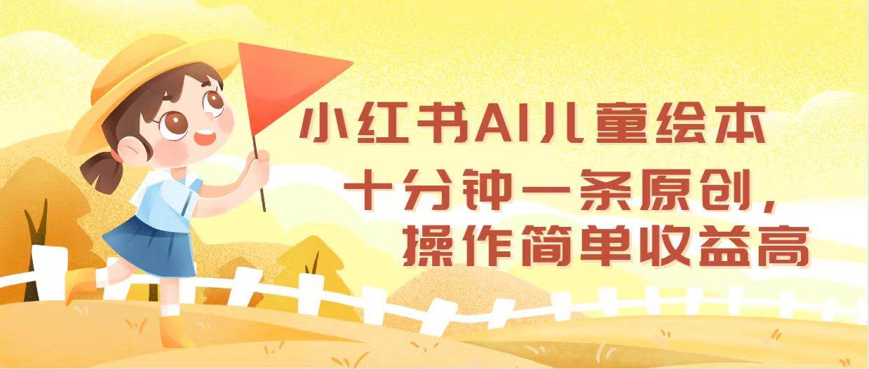 小红书AI儿童绘本，十分钟一条原创，操作简单收益高网创吧-网创项目资源站-副业项目-创业项目-搞钱项目恒杨云站