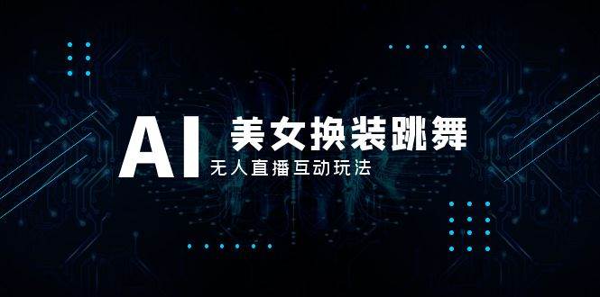 抖音最新最火【AI美女换装跳舞】无人直播互动玩法（含全套开播教程+软件+视频素材+音效）网创吧-网创项目资源站-副业项目-创业项目-搞钱项目恒杨云站