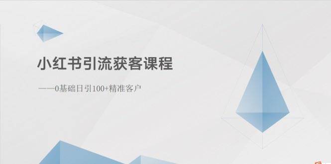 小红书引流获客课程：0基础日引100+精准客户网创吧-网创项目资源站-副业项目-创业项目-搞钱项目恒杨云站