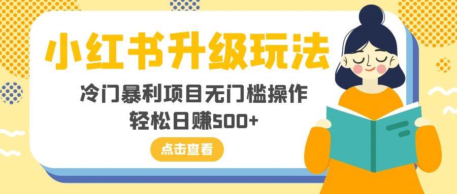 小红书升级玩法，冷门暴利项目无门槛操作，轻松日赚500+网创吧-网创项目资源站-副业项目-创业项目-搞钱项目恒杨云站