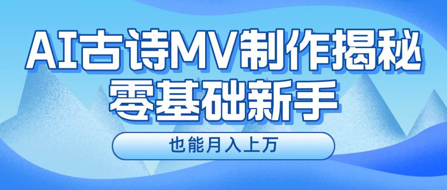 新手必看，利用AI制作古诗MV，快速实现月入上万网创吧-网创项目资源站-副业项目-创业项目-搞钱项目恒杨云站