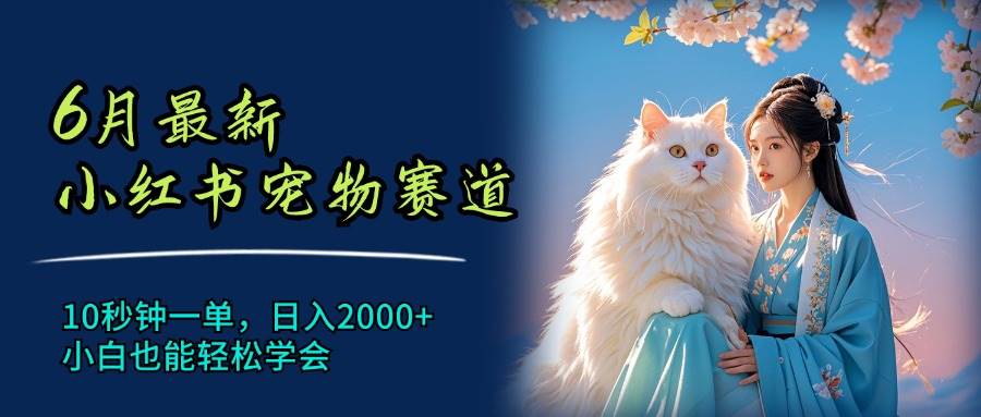 6月最新小红书宠物赛道，10秒钟一单，日入2000+，小白也能轻松学会网创吧-网创项目资源站-副业项目-创业项目-搞钱项目恒杨云站