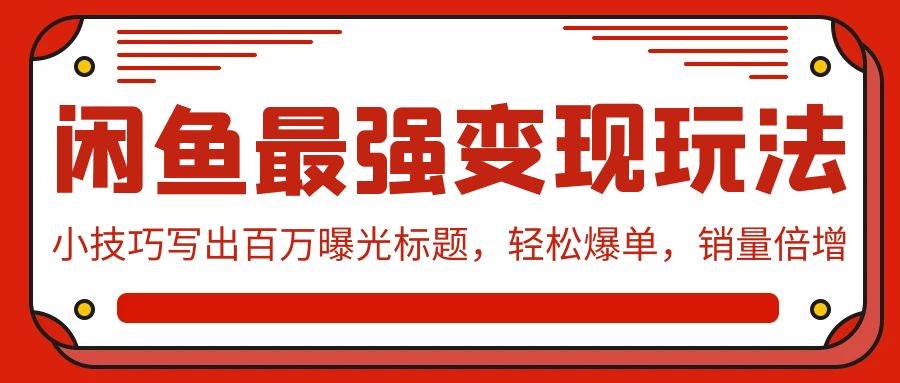 闲鱼最强变现玩法：小技巧写出百万曝光标题，轻松爆单，销量倍增网创吧-网创项目资源站-副业项目-创业项目-搞钱项目恒杨云站