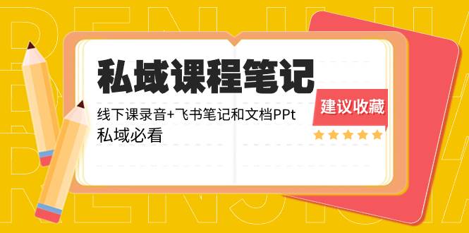 私域收费课程笔记：线下课录音+飞书笔记和文档PPt，私域必看！网创吧-网创项目资源站-副业项目-创业项目-搞钱项目恒杨云站