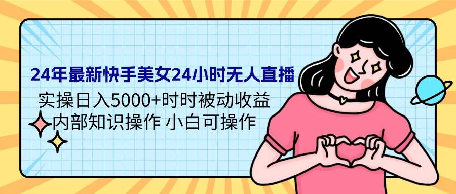 24年最新快手美女24小时无人直播 实操日入5000+时时被动收益 内部知识操…网创吧-网创项目资源站-副业项目-创业项目-搞钱项目恒杨云站