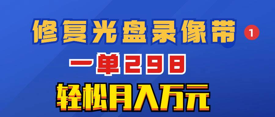 超冷门项目：修复光盘录像带，一单298，轻松月入万元网创吧-网创项目资源站-副业项目-创业项目-搞钱项目恒杨云站
