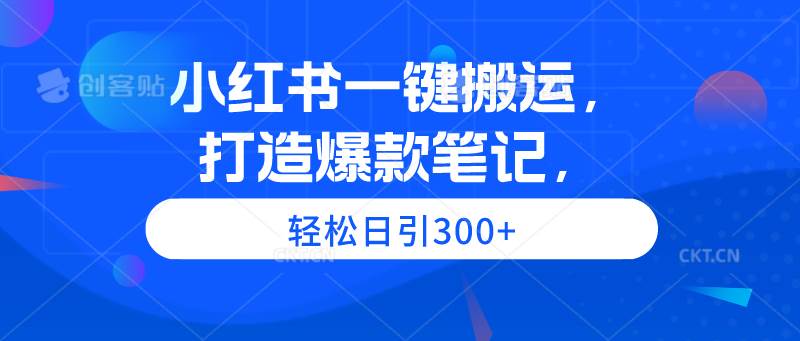 小红书一键搬运，打造爆款笔记，轻松日引300+网创吧-网创项目资源站-副业项目-创业项目-搞钱项目恒杨云站