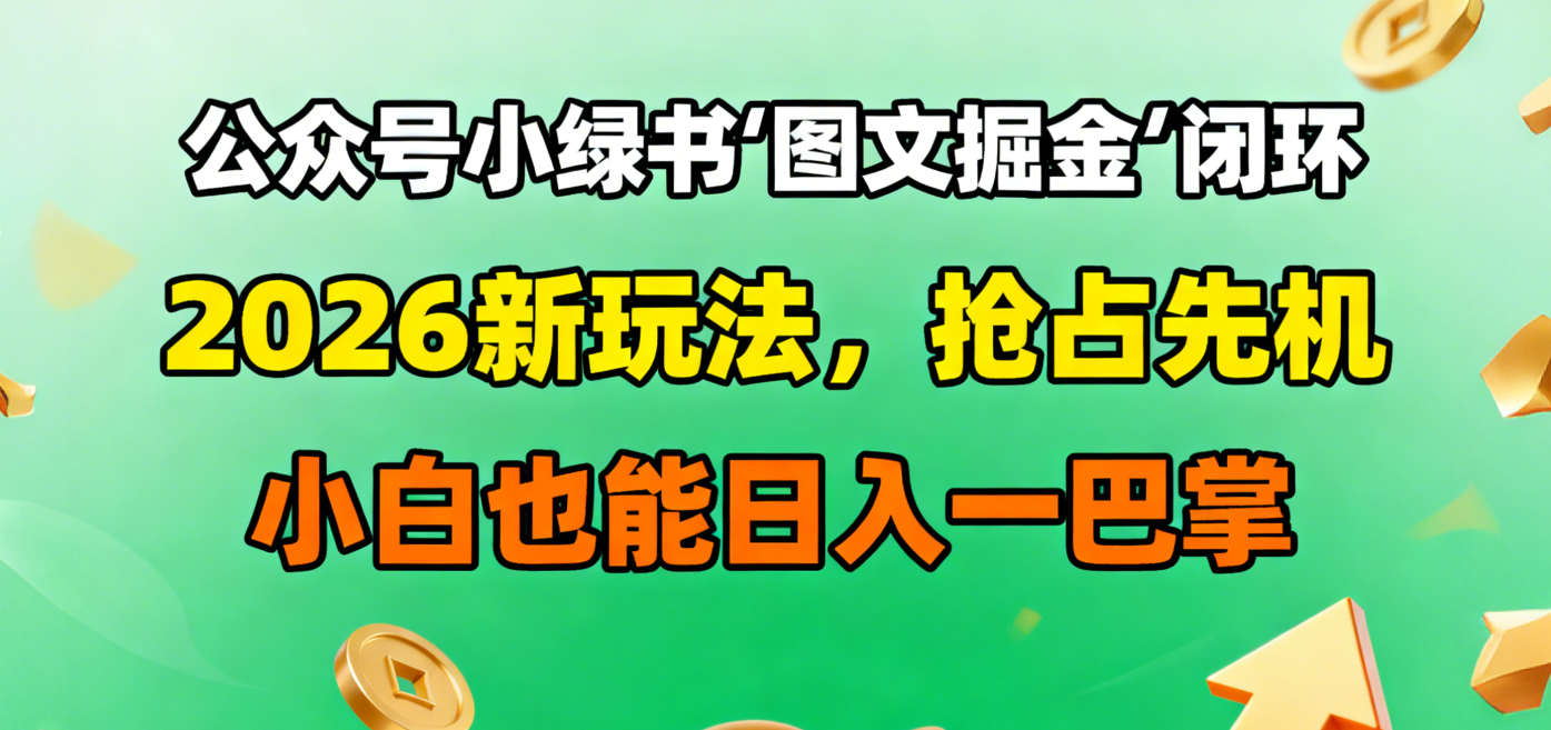 公众号小绿书图文掘金闭环，2026新玩法，抢占先机，小白也能日入一巴掌网创吧-网创项目资源站-副业项目-创业项目-搞钱项目恒杨云站