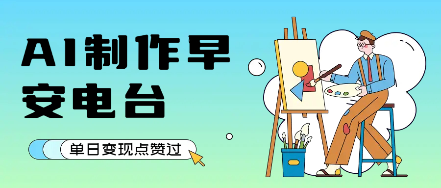 用AI制作早安电台，单日变现1000+，条条点赞过万网创吧-网创项目资源站-副业项目-创业项目-搞钱项目恒杨云站