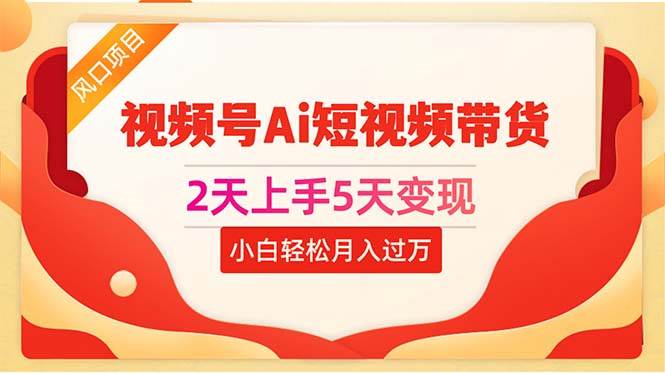 2天上手5天变现视频号Ai短视频带货0粉丝0基础小白轻松月入过万网创吧-网创项目资源站-副业项目-创业项目-搞钱项目恒杨云站