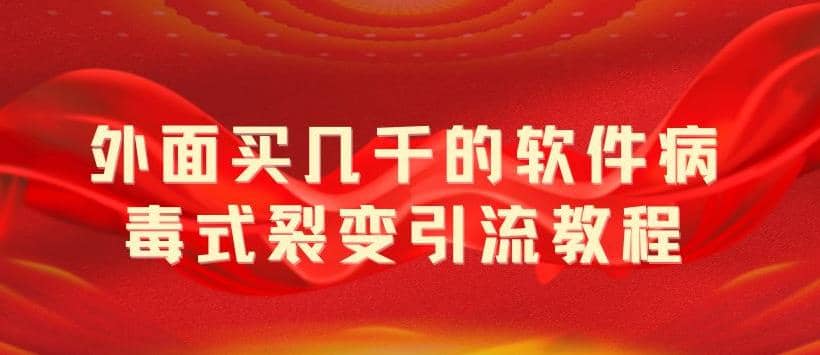 外面卖几千的软件病毒式裂变引流教程，病毒式无限吸引精准粉丝【揭秘】网创吧-网创项目资源站-副业项目-创业项目-搞钱项目恒杨云站