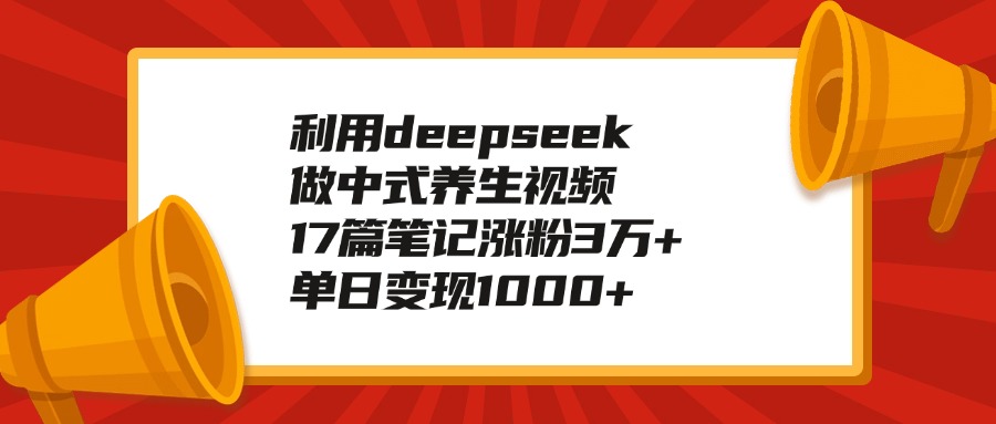 利用deepseek做中式养生视频，17篇笔记涨粉3万+，单日变现1000+网创吧-网创项目资源站-副业项目-创业项目-搞钱项目恒杨云站
