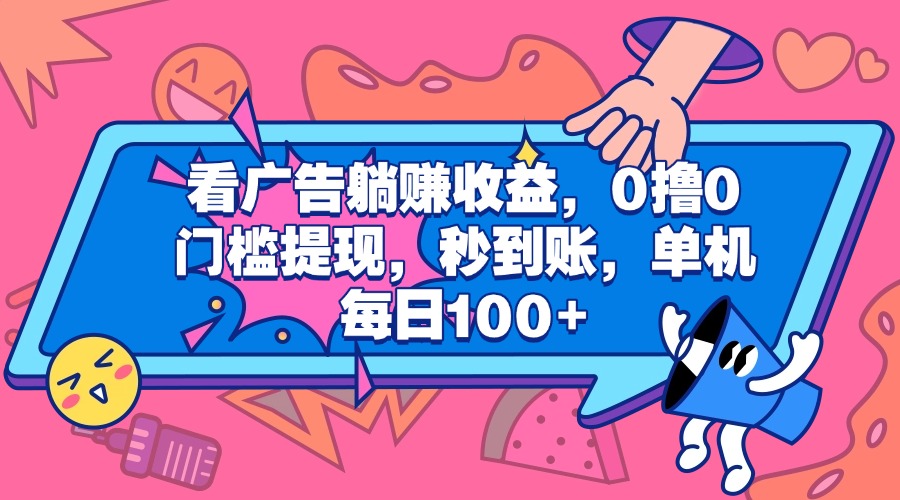 看广告躺赚收益，0撸0门槛提现，秒到账，单机每日100+网创吧-网创项目资源站-副业项目-创业项目-搞钱项目恒杨云站