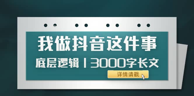低调：我做抖音这件事（3）底层逻辑丨3000字长文（付费文章）网创吧-网创项目资源站-副业项目-创业项目-搞钱项目恒杨云站