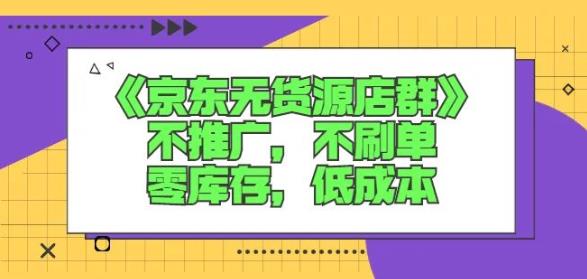 诺思星商学院京东无货源店群课：不推广，不刷单，零库存，低成本网创吧-网创项目资源站-副业项目-创业项目-搞钱项目恒杨云站