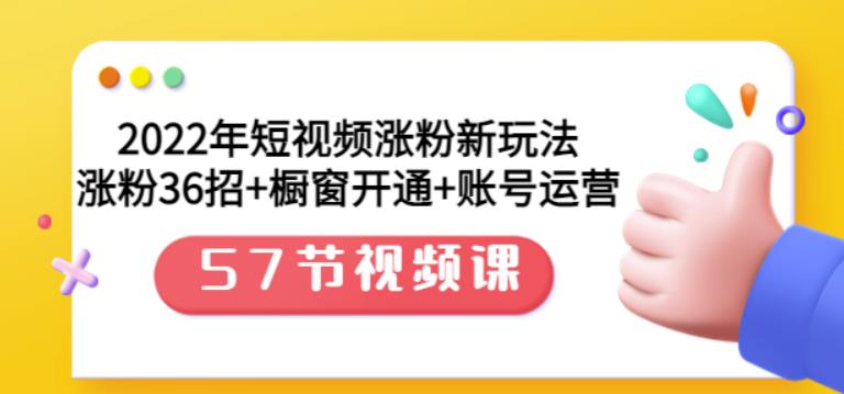 2022年短视频涨粉新玩法：涨粉36招+橱窗开通+账号运营（57节视频课）网创吧-网创项目资源站-副业项目-创业项目-搞钱项目恒杨云站