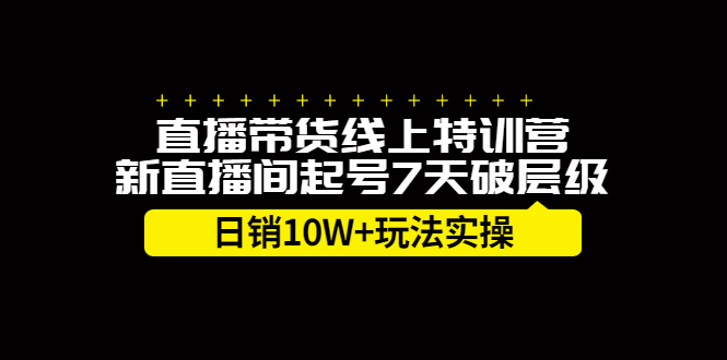 直播带货线上特训营，新直播间起号7天破层级日销10万玩法实操网创吧-网创项目资源站-副业项目-创业项目-搞钱项目恒杨云站