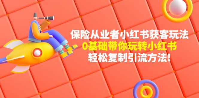 保险从业者的小红书获客玩法：0基础带你玩转小红书网创吧-网创项目资源站-副业项目-创业项目-搞钱项目恒杨云站