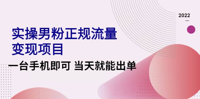 2022实操男粉正规流量变现项目,一台手机即可 当天就能出单【视频课程】网创吧-网创项目资源站-副业项目-创业项目-搞钱项目恒杨云站