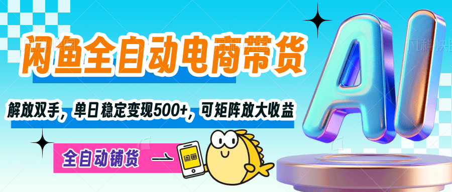 【闲鱼全自动电商带货】解放双手，单日稳定变现500+，可矩阵放大收益网创吧-网创项目资源站-副业项目-创业项目-搞钱项目恒杨云站