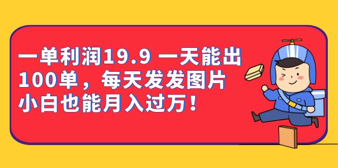 一单利润19.9 一天能出100单，每天发发图片 小白也能月入过万（教程+资料）网创吧-网创项目资源站-副业项目-创业项目-搞钱项目恒杨云站