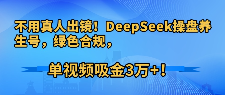 不用真人出镜!DeepSeek操盘养生号,绿色合规,单视频吸金3万+!网创吧-网创项目资源站-副业项目-创业项目-搞钱项目恒杨云站