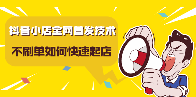 抖音小店全网首发技术，不刷单如何快速起店【视频课程】网创吧-网创项目资源站-副业项目-创业项目-搞钱项目恒杨云站