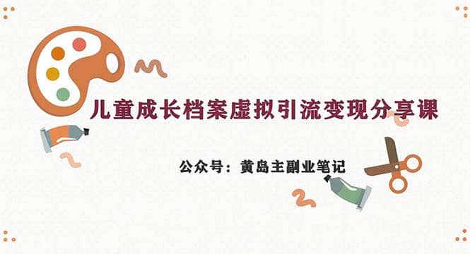 副业拆解：儿童成长档案虚拟资料变现副业，一条龙实操玩法（教程+素材）网创吧-网创项目资源站-副业项目-创业项目-搞钱项目恒杨云站