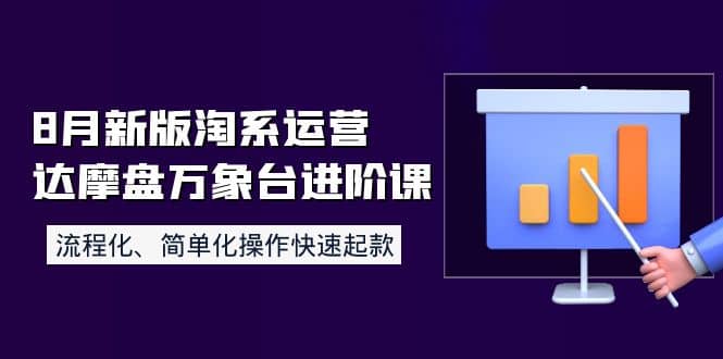 8月新版淘系运营达摩盘万象台进阶课：流程化、简单化操作快速起款网创吧-网创项目资源站-副业项目-创业项目-搞钱项目恒杨云站