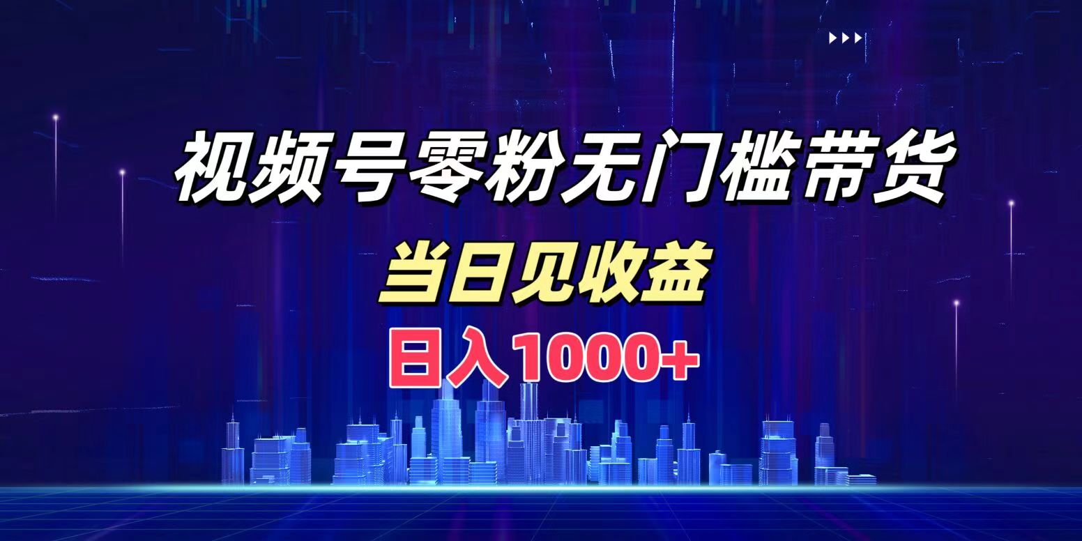 视频号0粉无门槛带货，日入1000+，当天见收益网创吧-网创项目资源站-副业项目-创业项目-搞钱项目恒杨云站