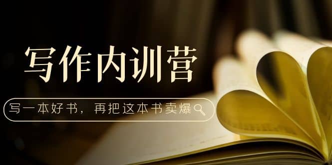 写作内训营：百万级大佬教你如何写一本好书，再把这本书卖爆网创吧-网创项目资源站-副业项目-创业项目-搞钱项目恒杨云站