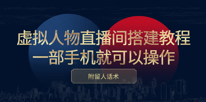 虚拟人物直播间搭建教程，一部手机就可以操作，附留人话术网创吧-网创项目资源站-副业项目-创业项目-搞钱项目恒杨云站