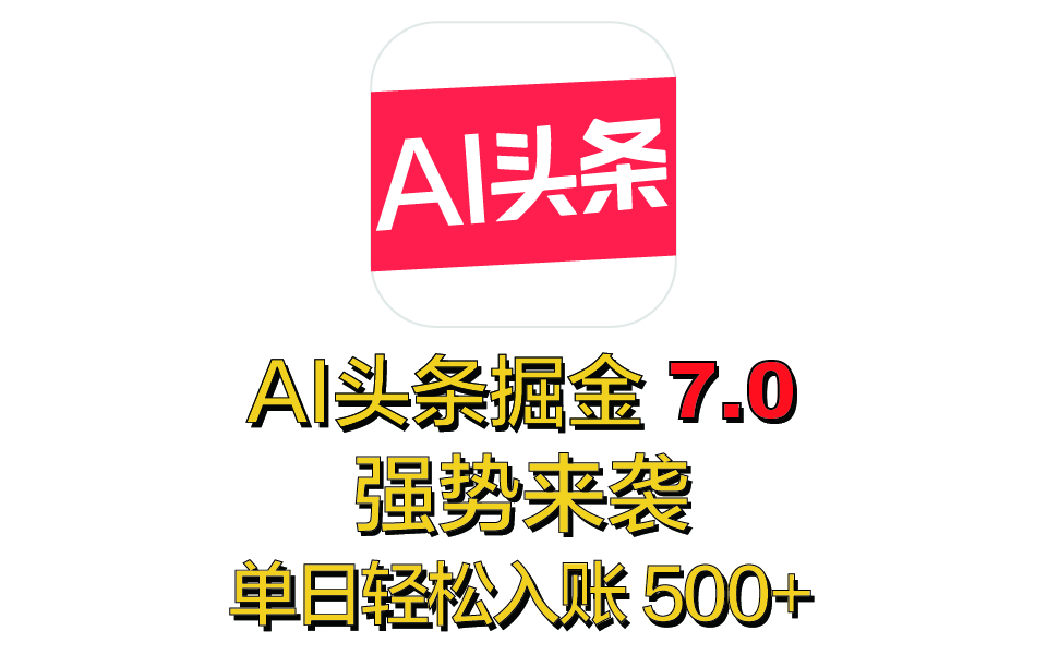 全网首发，2025 全新 “AI 头条掘金 7.0” 强势来袭，简单几步，小白也能上手，单号单人单日轻松入账 500+网创吧-网创项目资源站-副业项目-创业项目-搞钱项目恒杨云站