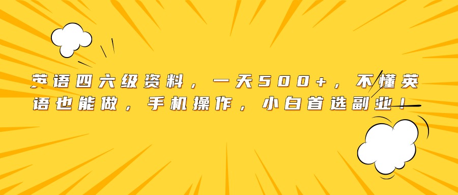 英语四六级资料，一天500+，不懂英语也能做，手机操作，小白首选副业！网创吧-网创项目资源站-副业项目-创业项目-搞钱项目恒杨云站
