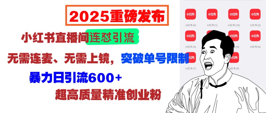 2025重磅发布：小红书直播间连怼引流，无需连麦、无需上镜，突破单号限制，暴力日引流600+超高质量精准创业粉网创吧-网创项目资源站-副业项目-创业项目-搞钱项目恒杨云站