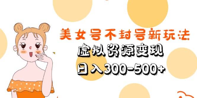 美女号不封号新玩法，虚拟资源变现网创吧-网创项目资源站-副业项目-创业项目-搞钱项目恒杨云站