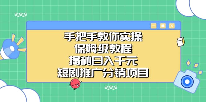 手把手教你实操！保姆级教程揭秘日入千元的短剧推广分销项目网创吧-网创项目资源站-副业项目-创业项目-搞钱项目恒杨云站