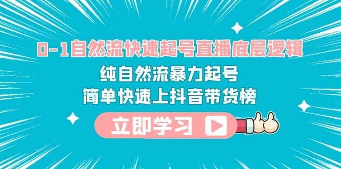 0-1自然流快速起号直播 底层逻辑 纯自然流暴力起号 简单快速上抖音带货榜网创吧-网创项目资源站-副业项目-创业项目-搞钱项目恒杨云站