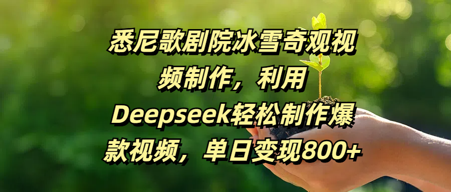 悉尼歌剧院冰雪奇观视频制作，利用Deepseek轻松制作爆款视频，单日变现800+网创吧-网创项目资源站-副业项目-创业项目-搞钱项目恒杨云站