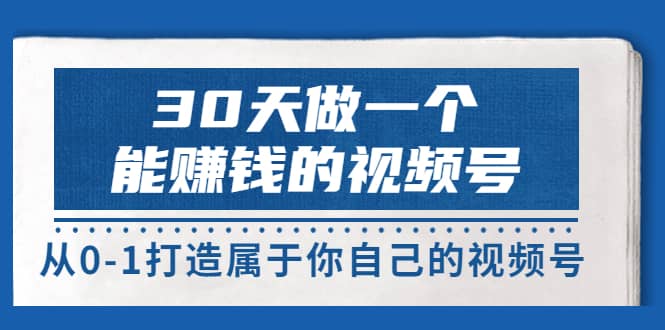 30天做一个能赚钱的视频号，从0-1打造属于你自己的视频号 (14节-价值199)网创吧-网创项目资源站-副业项目-创业项目-搞钱项目恒杨云站