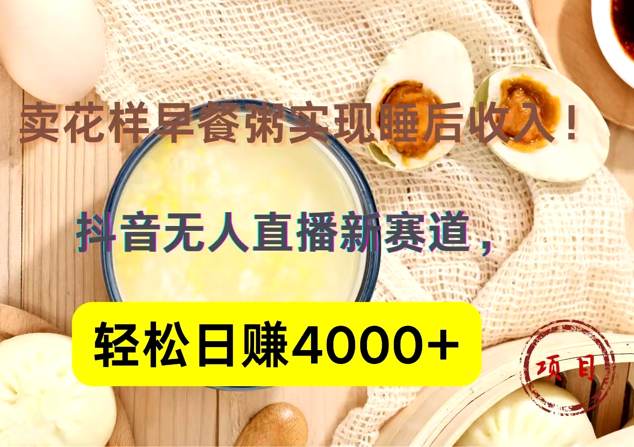 抖音卖花样早餐粥直播新赛道，轻松日赚4000+实现睡后收入！网创吧-网创项目资源站-副业项目-创业项目-搞钱项目恒杨云站