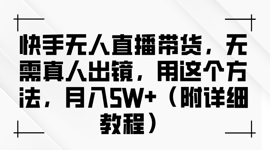 快手无人直播带货，无需真人出镜，用这个方法，月入5W+（附详细教程）网创吧-网创项目资源站-副业项目-创业项目-搞钱项目恒杨云站