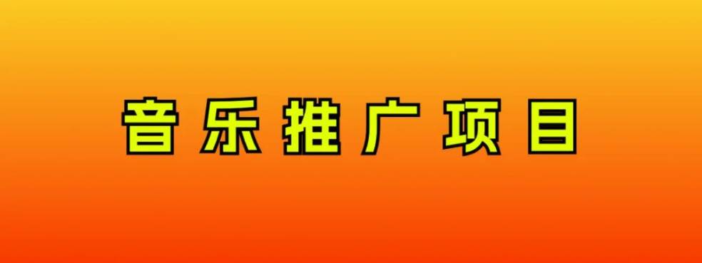 音乐推广项目，只要做就必赚钱！一天轻松300+！无脑操作，互联网小白的项目网创吧-网创项目资源站-副业项目-创业项目-搞钱项目恒杨云站