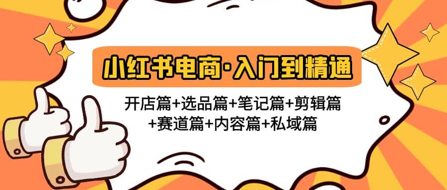 小红书电商入门到精通 开店篇+选品篇+笔记篇+剪辑篇+赛道篇+内容篇+私域篇网创吧-网创项目资源站-副业项目-创业项目-搞钱项目恒杨云站