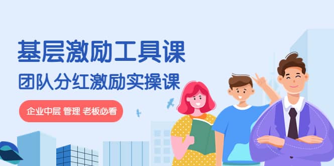 《基层激励工具课》+《团队分红激励实操课》企业中层 管理 老板必看网创吧-网创项目资源站-副业项目-创业项目-搞钱项目恒杨云站