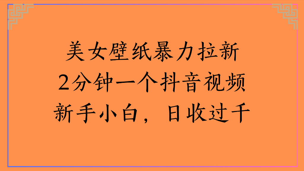 美女壁纸，暴力拉新2分钟一个抖音视频新手小白，日收过千网创吧-网创项目资源站-副业项目-创业项目-搞钱项目恒杨云站