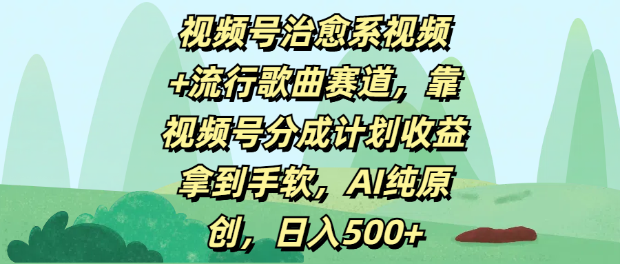 视频号治愈系视频+流行歌曲赛道，靠视频号分成计划收益拿到手软，AI纯原创，日入500+网创吧-网创项目资源站-副业项目-创业项目-搞钱项目恒杨云站