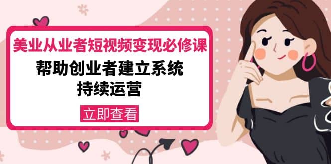 美业从业者短视频变现必修课：帮助创业者建立系统持续运营-价值3990元网创吧-网创项目资源站-副业项目-创业项目-搞钱项目恒杨云站