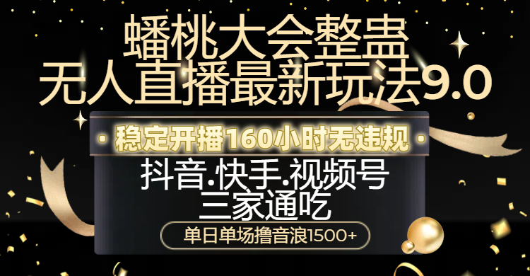蟠桃大会整蛊无人直播新玩法9.0，稳定开播160小时无违规，抖音、快手、视频号三家通吃，单日单场撸音浪1500+网创吧-网创项目资源站-副业项目-创业项目-搞钱项目恒杨云站