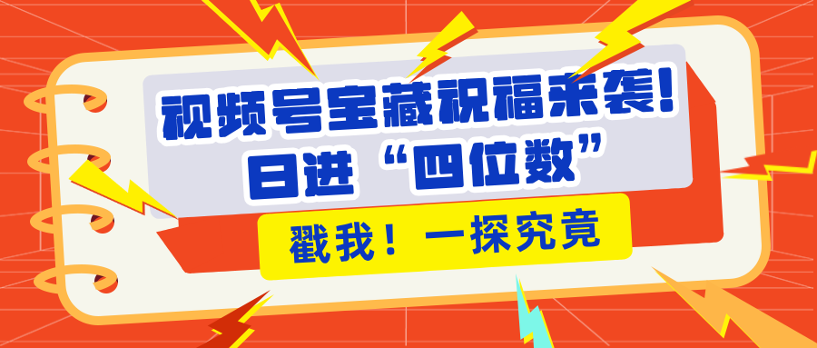 视频号宝藏祝福来袭！粉丝无忧扩张，带货效能翻倍，日进“四位数” 近在咫尺网创吧-网创项目资源站-副业项目-创业项目-搞钱项目恒杨云站